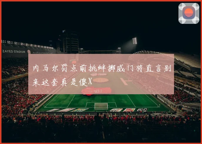 内马尔罚点前挑衅挪威门将直言别来这套真是傻X