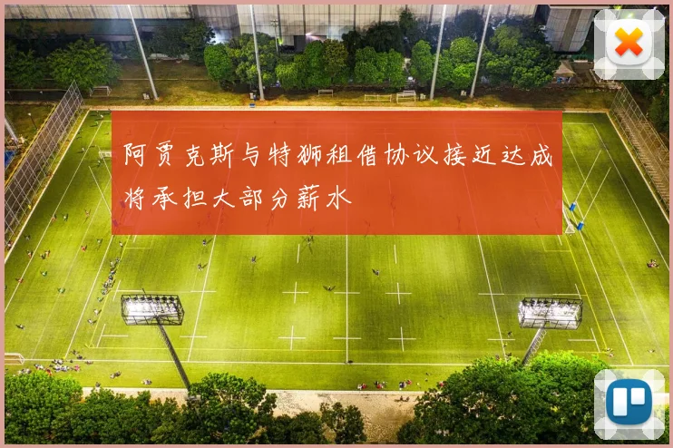 阿贾克斯与特狮租借协议接近达成将承担大部分薪水