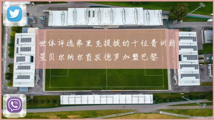 世体评选弗里克提拔的十位青训新星贝尔纳尔首发德罗加盟巴黎