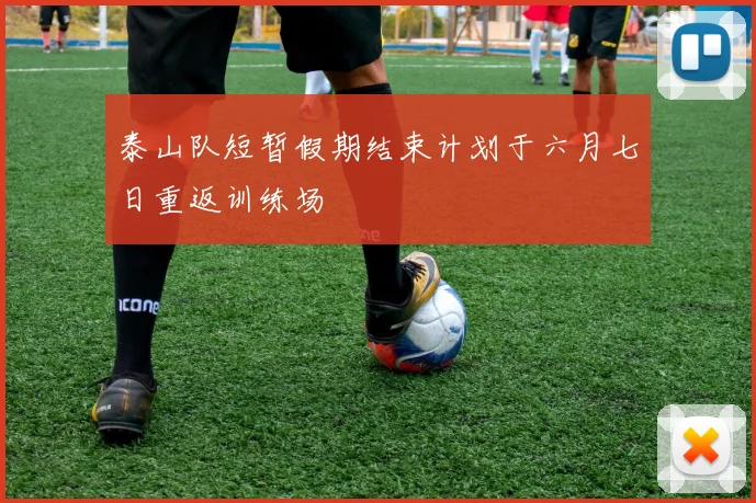 泰山队短暂假期结束计划于六月七日重返训练场