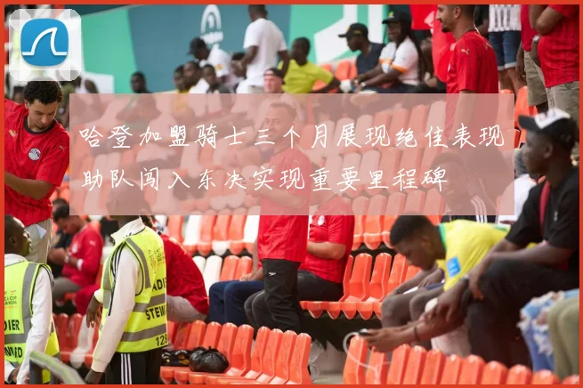 哈登加盟骑士三个月展现绝佳表现助队闯入东决实现重要里程碑