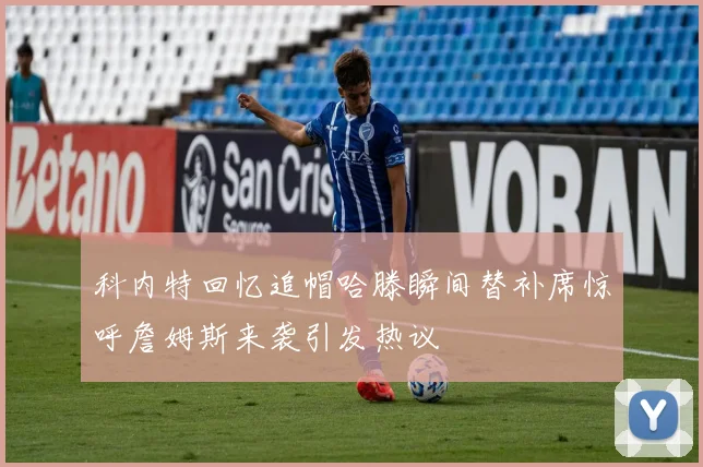 科内特回忆追帽哈滕瞬间替补席惊呼詹姆斯来袭引发热议