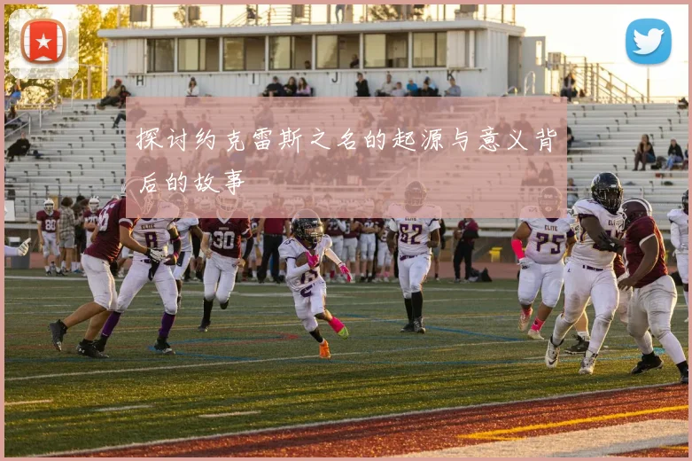 探讨约克雷斯之名的起源与意义背后的故事