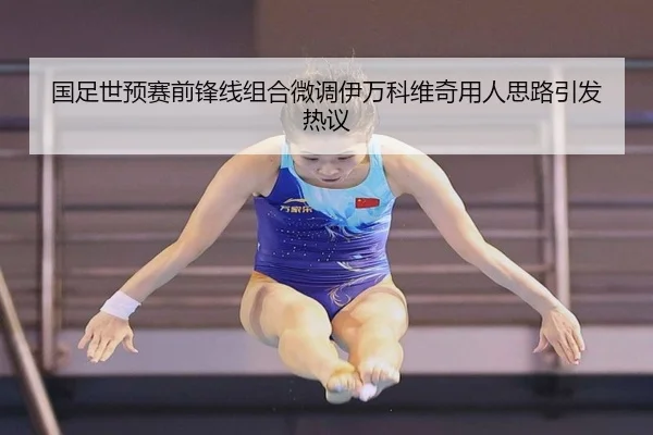 国足世预赛前锋线组合微调伊万科维奇用人思路引发热议